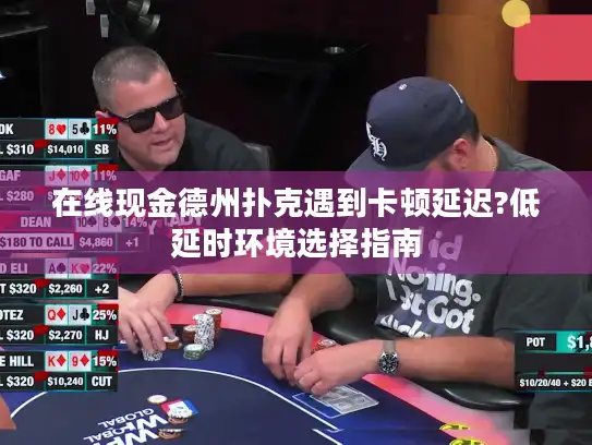 在线现金德州扑克遇到卡顿延迟?低延时环境选择指南