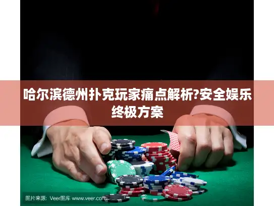 哈尔滨德州扑克玩家痛点解析?安全娱乐终极方案