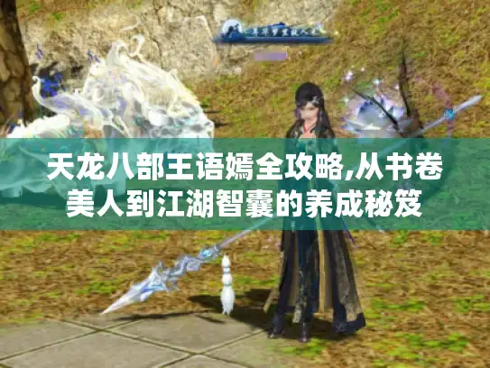 天龙八部王语嫣全攻略,从书卷美人到江湖智囊的养成秘笈