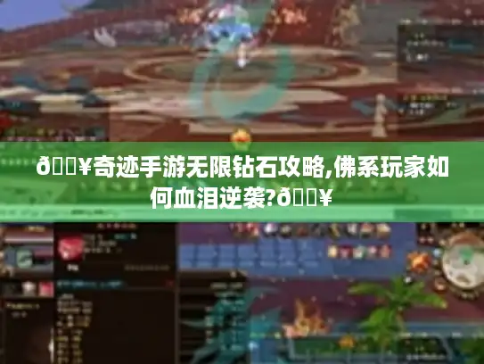 🔥奇迹手游无限钻石攻略,佛系玩家如何血泪逆袭?🔥 🔥奇迹手游无限钻石攻略,佛系玩家如何血泪逆袭?🔥