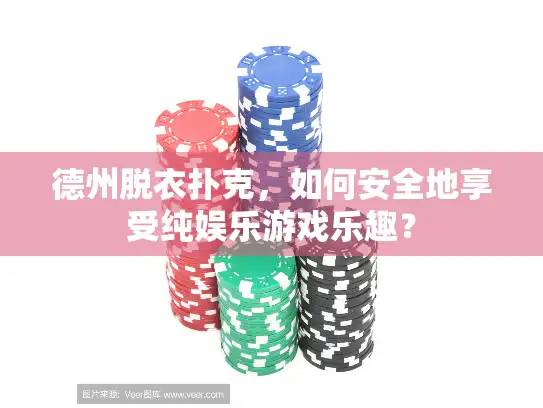德州脱衣扑克，如何安全地享受纯娱乐游戏乐趣？