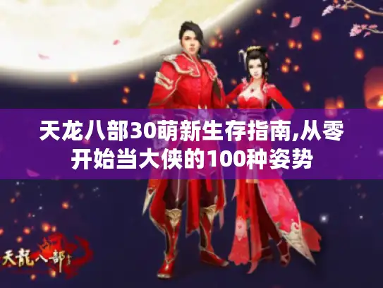 天龙八部30萌新生存指南,从零开始当大侠的100种姿势