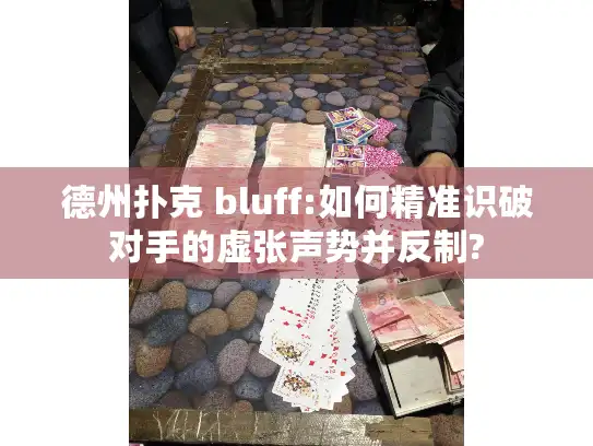 德州扑克 bluff:如何精准识破对手的虚张声势并反制?