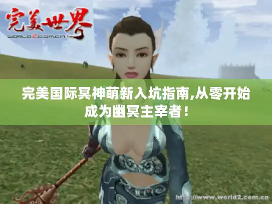 完美国际冥神萌新入坑指南,从零开始成为幽冥主宰者！