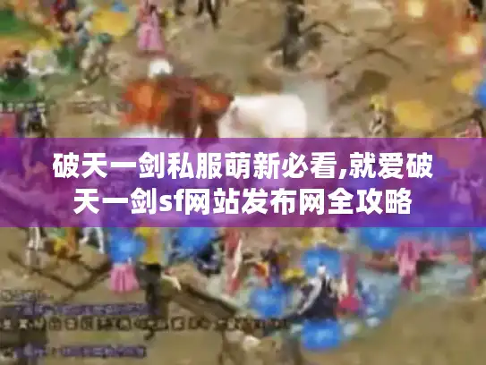 破天一剑私服萌新必看,就爱破天一剑sf网站发布网全攻略