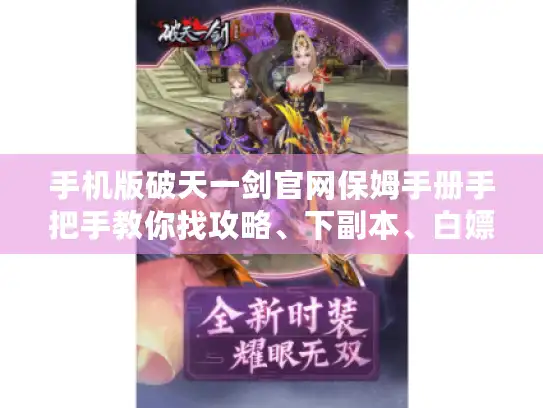 手机版破天一剑官网保姆手册手把手教你找攻略、下副本、白嫖稀有道具！