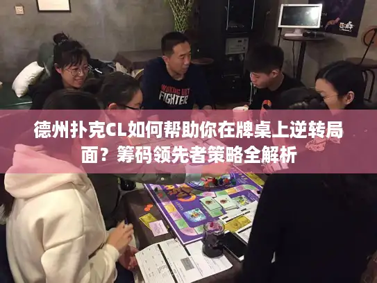 德州扑克CL如何帮助你在牌桌上逆转局面？筹码领先者策略全解析