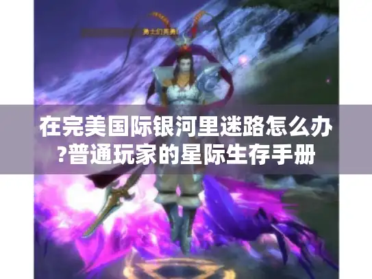 在完美国际银河里迷路怎么办?普通玩家的星际生存手册