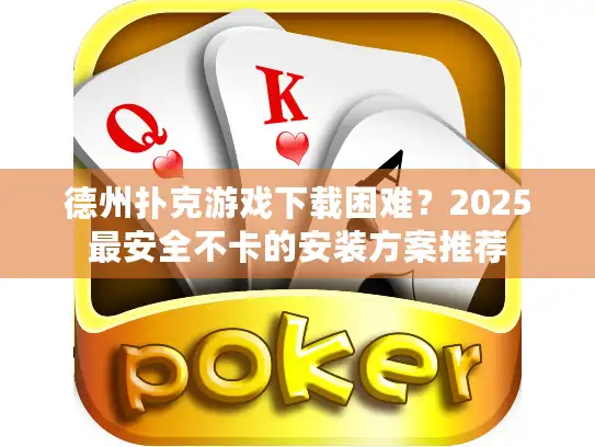 德州扑克游戏下载困难?2025最安全不卡的安装方案推荐 德州扑克游戏下载困难?2025最安全不卡的安装方案推荐