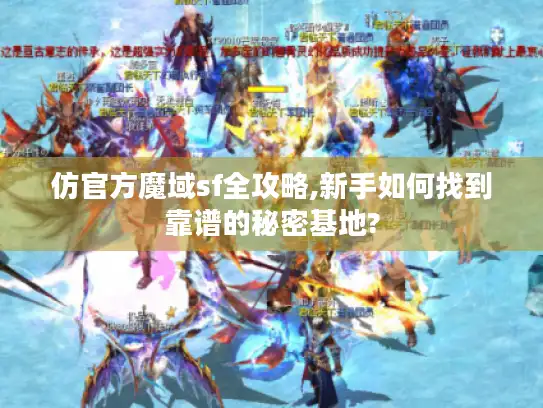 仿官方魔域sf全攻略,新手如何找到靠谱的秘密基地? 仿官方魔域sf全攻略,新手如何找到靠谱的秘密基地?