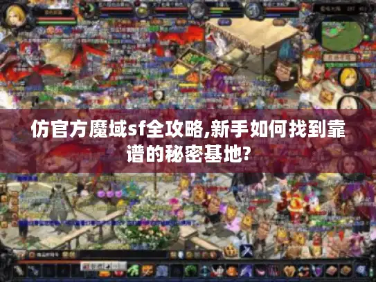 仿官方魔域sf全攻略,新手如何找到靠谱的秘密基地? 仿官方魔域sf全攻略,新手如何找到靠谱的秘密基地?