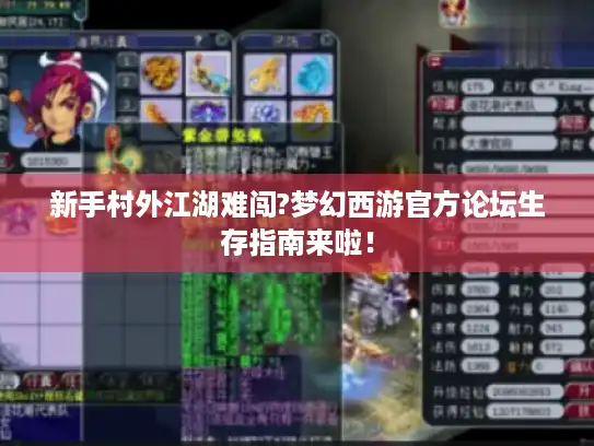 新手村外江湖难闯?梦幻西游官方论坛生存指南来啦! 新手村外江湖难闯?梦幻西游官方论坛生存指南来啦!