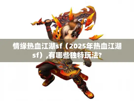 情缘热血江湖sf（2025年热血江湖sf）,有哪些独特玩法?