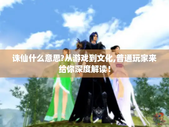 诛仙什么意思?从游戏到文化,普通玩家来给你深度解读！