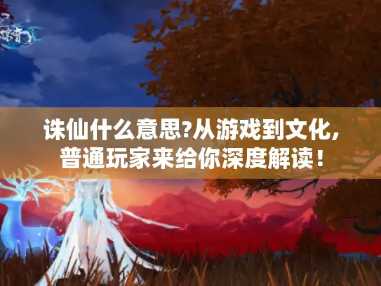 诛仙什么意思?从游戏到文化,普通玩家来给你深度解读！