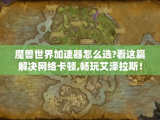 魔兽世界加速器怎么选?看这篇解决网络卡顿,畅玩艾泽拉斯！