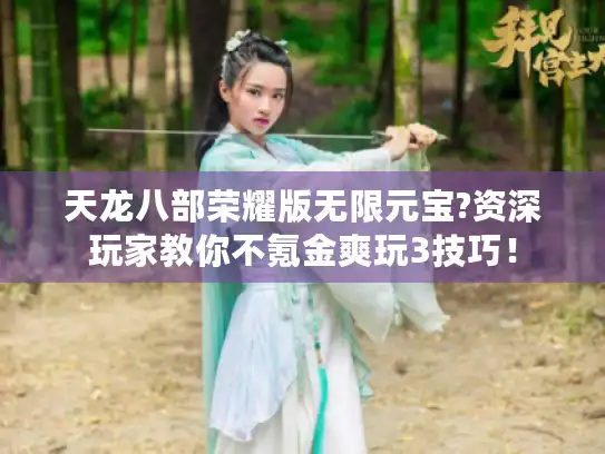 天龙八部荣耀版无限元宝?资深玩家教你不氪金爽玩3技巧！