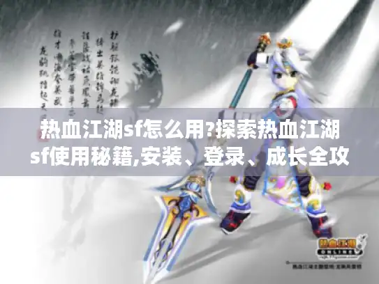 热血江湖sf怎么用?探索热血江湖sf使用秘籍,安装、登录、成长全攻略