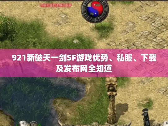 921新破天一剑SF游戏优势、私服、下载及发布网全知道