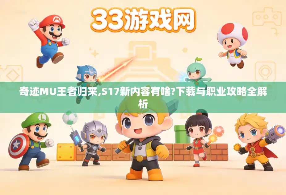 奇迹MU王者归来,S17新内容有啥?下载与职业攻略全解析 奇迹MU王者归来,S17新内容有啥?下载与职业攻略全解析
