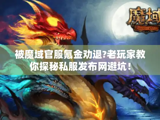 被魔域官服氪金劝退?老玩家教你探秘私服发布网避坑！