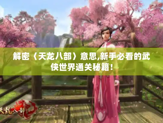 解密〈天龙八部〉意思,新手必看的武侠世界通关秘籍！