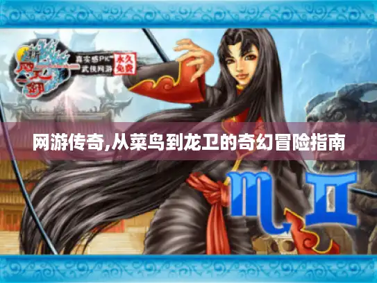 网游传奇,从菜鸟到龙卫的奇幻冒险指南