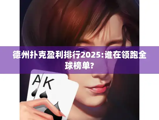 德州扑克盈利排行2025:谁在领跑全球榜单? 德州扑克盈利排行2025:谁在领跑全球榜单?