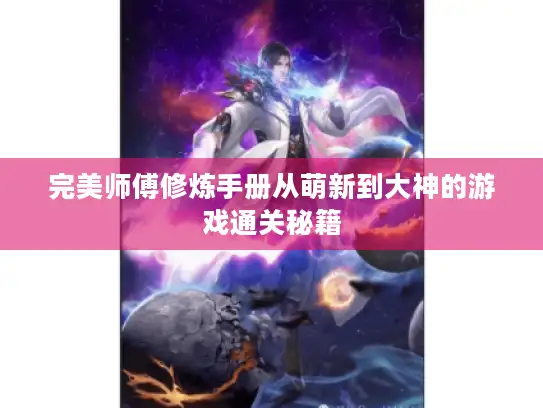 完美师傅修炼手册从萌新到大神的游戏通关秘籍
