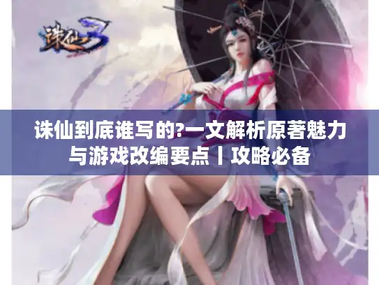 诛仙到底谁写的?一文解析原著魅力与游戏改编要点丨攻略必备