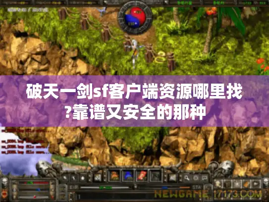 破天一剑sf客户端资源哪里找?靠谱又安全的那种