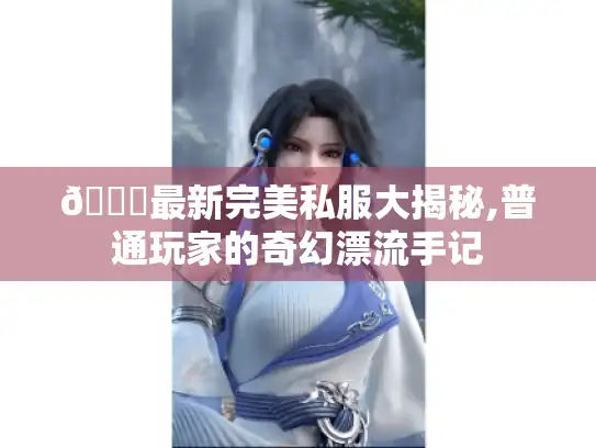 🌟最新完美私服大揭秘,普通玩家的奇幻漂流手记