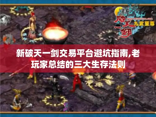 新破天一剑交易平台避坑指南,老玩家总结的三大生存法则 新破天一剑交易平台避坑指南,老玩家总结的三大生存法则