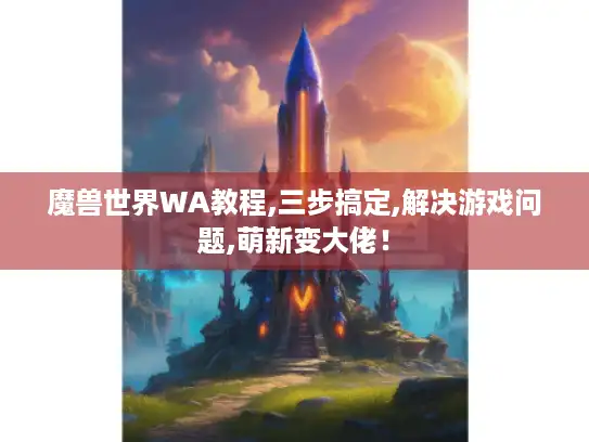 魔兽世界WA教程,三步搞定,解决游戏问题,萌新变大佬！