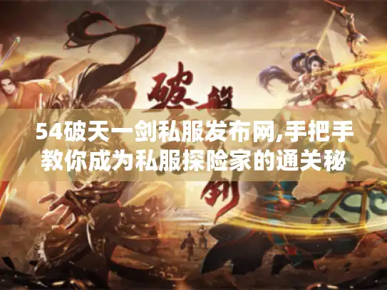 54破天一剑私服发布网,手把手教你成为私服探险家的通关秘籍