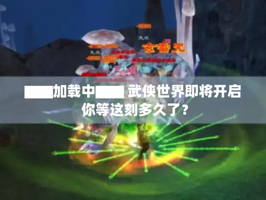 ▇▇加载中▇▇ 武侠世界即将开启 你等这刻多久了？