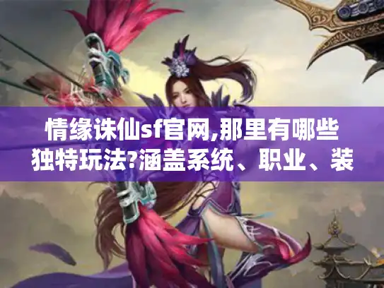 情缘诛仙sf官网,那里有哪些独特玩法?涵盖系统、职业、装备等揭秘