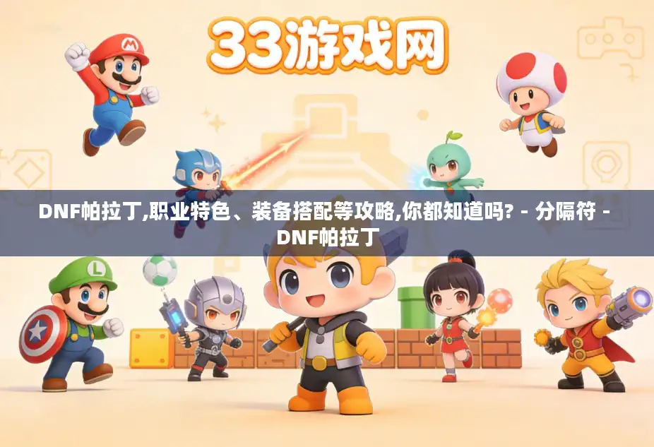 DNF帕拉丁,职业特色、装备搭配等攻略,你都知道吗? - 分隔符 - DNF帕拉丁 DNF帕拉丁,职业特色、装备搭配等攻略,你都知道吗? - 分隔符 - DNF帕拉丁