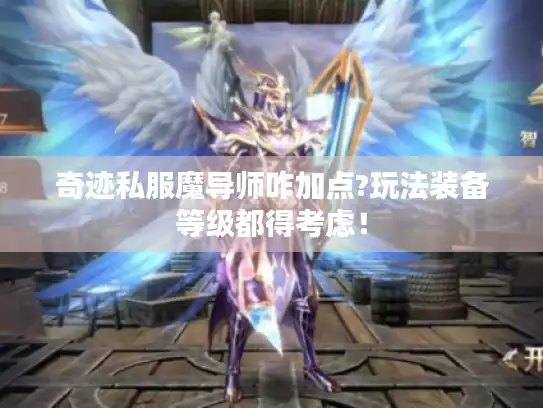 奇迹私服魔导师咋加点?玩法装备等级都得考虑！