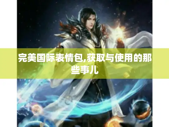 完美国际表情包,获取与使用的那些事儿