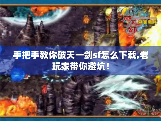 手把手教你破天一剑sf怎么下载,老玩家带你避坑！