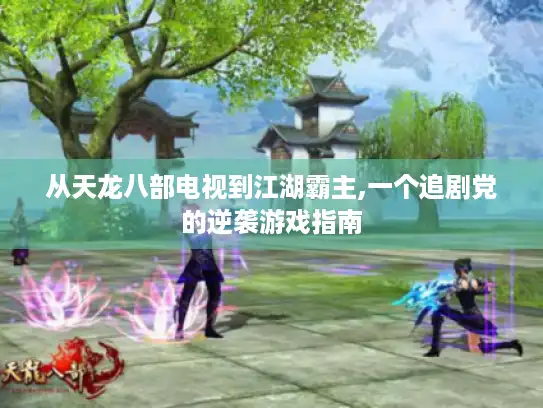 从天龙八部电视到江湖霸主,一个追剧党的逆袭游戏指南