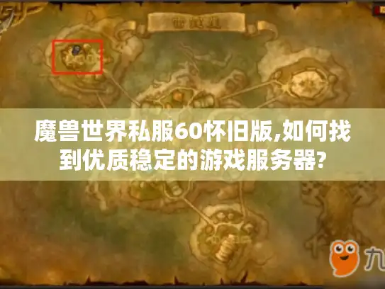 魔兽世界私服60怀旧版,如何找到优质稳定的游戏服务器?