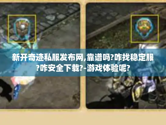 新开奇迹私服发布网,靠谱吗?咋找稳定服?咋安全下载?-游戏体验呢?