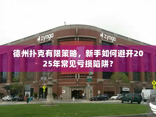 德州扑克有限策略,新手如何避开2025年常见亏损陷阱? 德州扑克有限策略,新手如何避开2025年常见亏损陷阱?