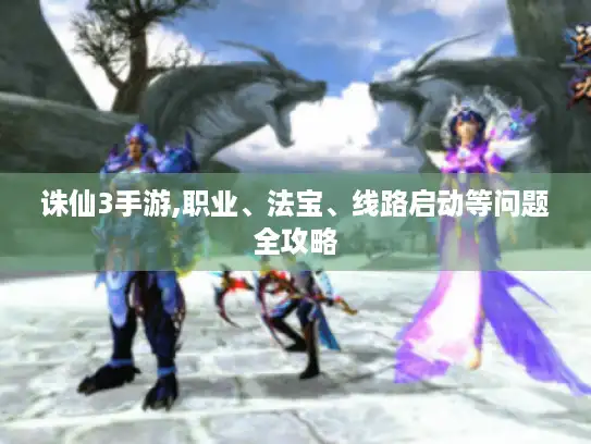 诛仙3手游,职业、法宝、线路启动等问题全攻略