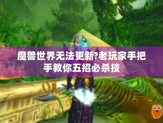 魔兽世界无法更新?老玩家手把手教你五招必杀技 魔兽世界无法更新?老玩家手把手教你五招必杀技