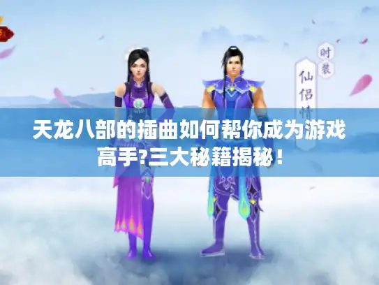天龙八部的插曲如何帮你成为游戏高手?三大秘籍揭秘！