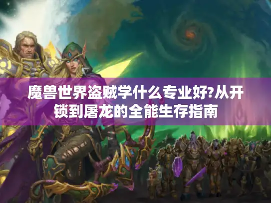 魔兽世界盗贼学什么专业好?从开锁到屠龙的全能生存指南 魔兽世界盗贼学什么专业好?从开锁到屠龙的全能生存指南