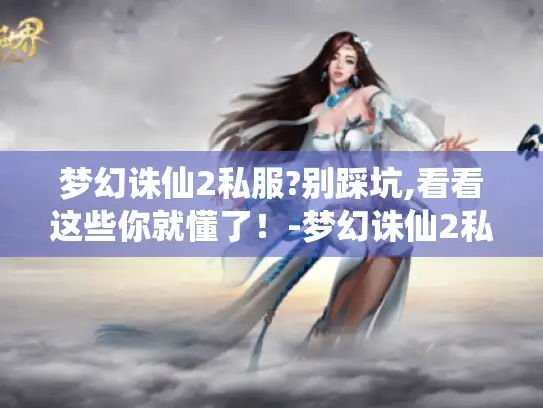 梦幻诛仙2私服?别踩坑,看看这些你就懂了！-梦幻诛仙2私服